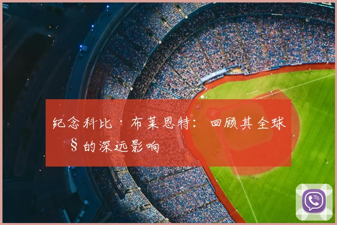 纪念科比·布莱恩特：回顾其全球性的深远影响