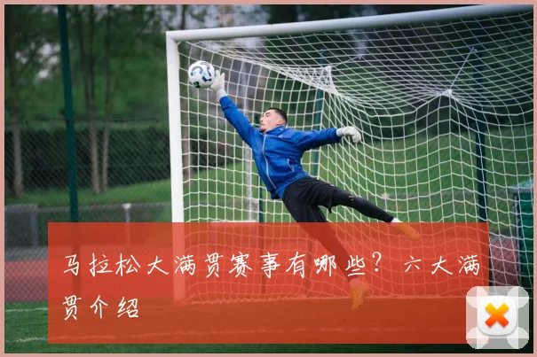 马拉松大满贯赛事有哪些?六大满贯介绍