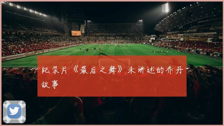 纪录片《最后之舞》未讲述的乔丹故事