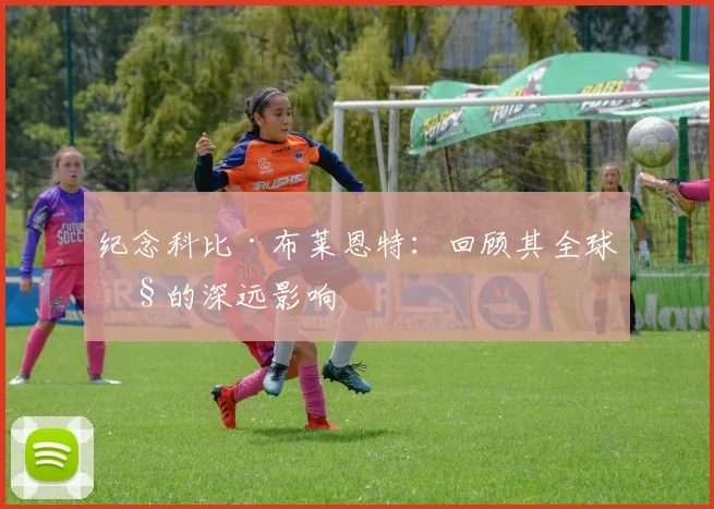 纪念科比·布莱恩特:回顾其全球性的深远影响