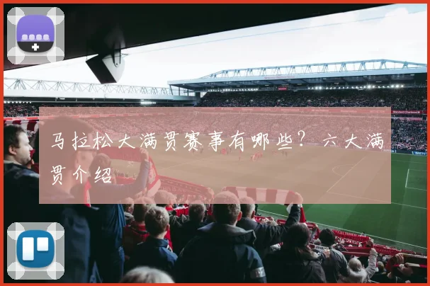 马拉松大满贯赛事有哪些?六大满贯介绍